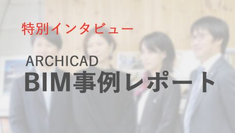 【特別インタビュー】ARCHICAD BIM事例レポート