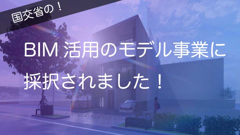 BIM活用のモデル事業に採択されました！