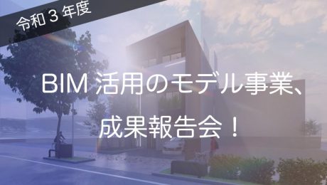 「令和3年度BIMを活用した建築生産・維持管理プロセス円滑化モデル事業」成果報告会の開催