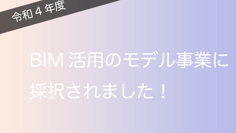 「令和4年度BIMを活用した建築生産・維持管理プロセス円滑化モデル事業」に採択されました！