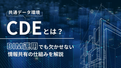 共通データ環境（CDE）とは？BIM運用でも欠かせない情報共有の仕組みを解説